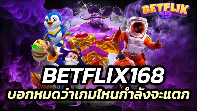 Betflix เค้าไม่กั๊ก! บอกหมดว่าเกมไหนกำลังจะแตก