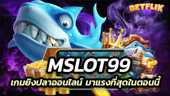mslot99 เกมยิงปลาออนไลน์ มาแรงที่สุดในตอนนี้